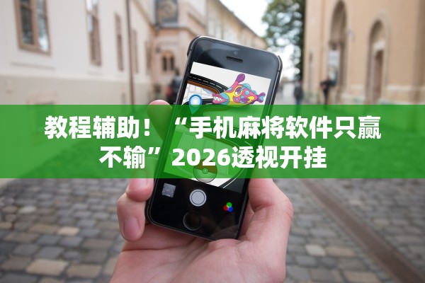 教程辅助！“手机麻将软件只赢不输”2026透视开挂