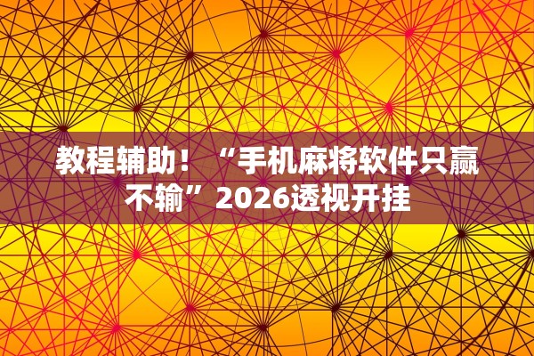 教程辅助！“手机麻将软件只赢不输”2026透视开挂
