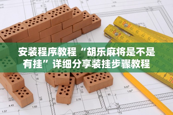 安装程序教程“胡乐麻将是不是有挂”详细分享装挂步骤教程