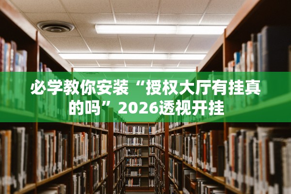 必学教你安装“授权大厅有挂真的吗”2026透视开挂
