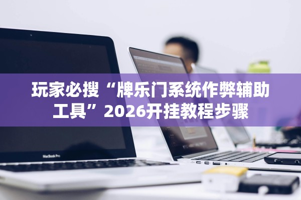 玩家必搜“牌乐门系统作弊辅助工具”2026开挂教程步骤