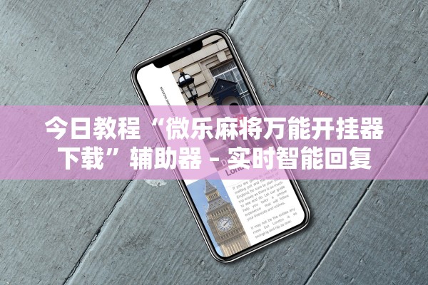 今日教程“微乐麻将万能开挂器下载	”辅助器 – 实时智能回复