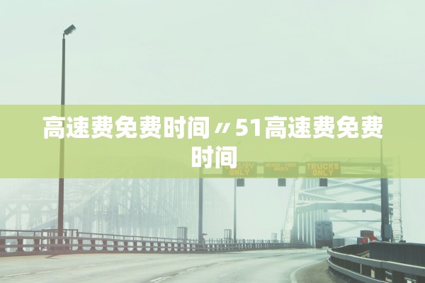 高速费免费时间〃51高速费免费时间
