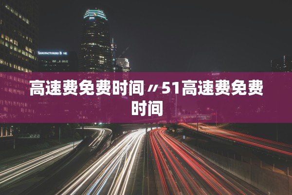 高速费免费时间〃51高速费免费时间