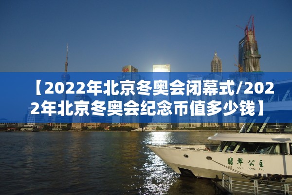 【2022年北京冬奥会闭幕式/2022年北京冬奥会纪念币值多少钱】