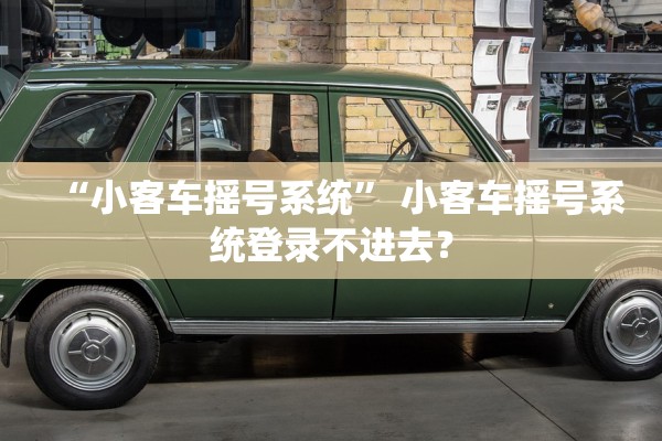 “小客车摇号系统	” 小客车摇号系统登录不进去？