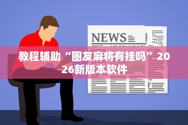 教程辅助“圈友麻将有挂吗	”2026新版本软件