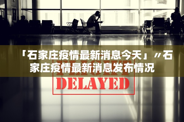 「石家庄疫情最新消息今天」〃石家庄疫情最新消息发布情况