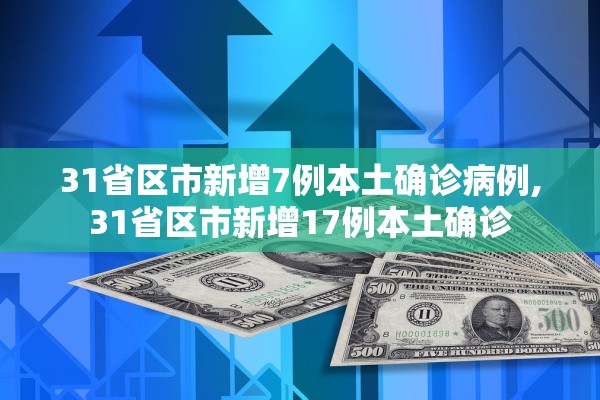 31省区市新增7例本土确诊病例,31省区市新增17例本土确诊