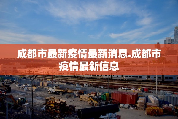 成都市最新疫情最新消息.成都市疫情最新信息