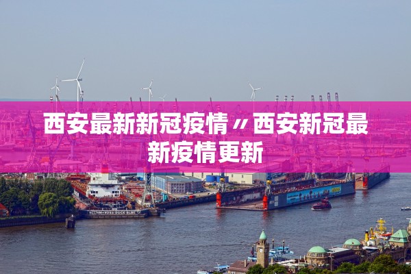 西安最新新冠疫情〃西安新冠最新疫情更新