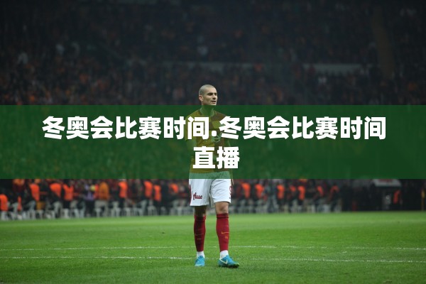 冬奥会比赛时间.冬奥会比赛时间 直播