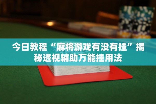 今日教程“麻将游戏有没有挂”揭秘透视辅助万能挂用法