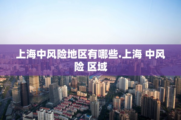 上海中风险地区有哪些.上海 中风险 区域