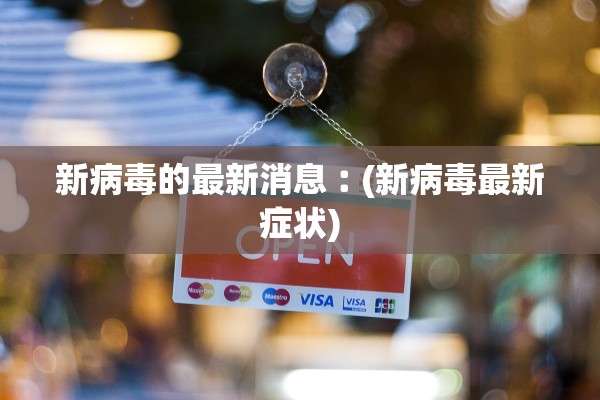 新病毒的最新消息︰(新病毒最新症状)