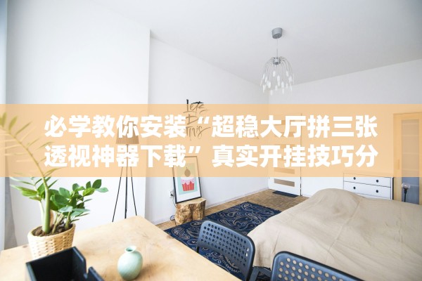 必学教你安装“超稳大厅拼三张透视神器下载”真实开挂技巧分享