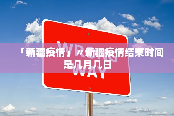 「新疆疫情」〃新疆疫情结束时间是几月几日