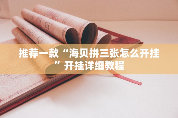 推荐一款“海贝拼三张怎么开挂	”开挂详细教程