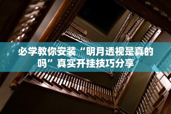 必学教你安装“明月透视是真的吗”真实开挂技巧分享
