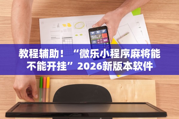 教程辅助！“微乐小程序麻将能不能开挂”2026新版本软件