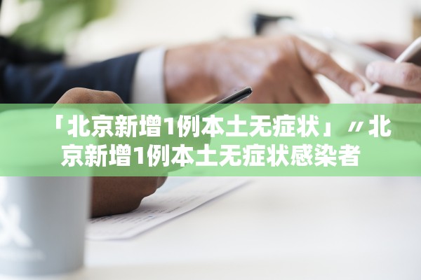 「北京新增1例本土无症状」〃北京新增1例本土无症状感染者