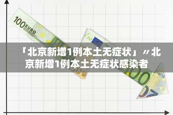 「北京新增1例本土无症状」〃北京新增1例本土无症状感染者