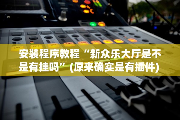 安装程序教程“新众乐大厅是不是有挂吗	”(原来确实是有插件) 