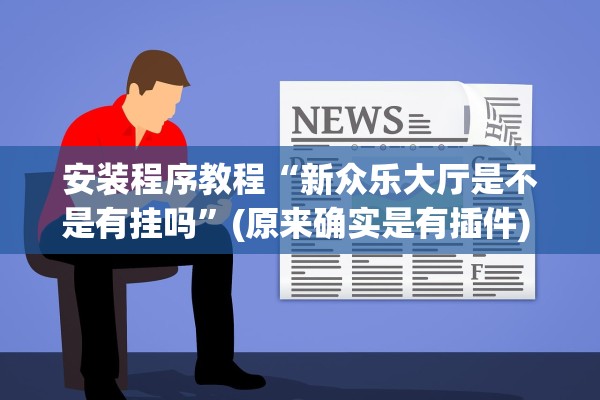 安装程序教程“新众乐大厅是不是有挂吗”(原来确实是有插件) 