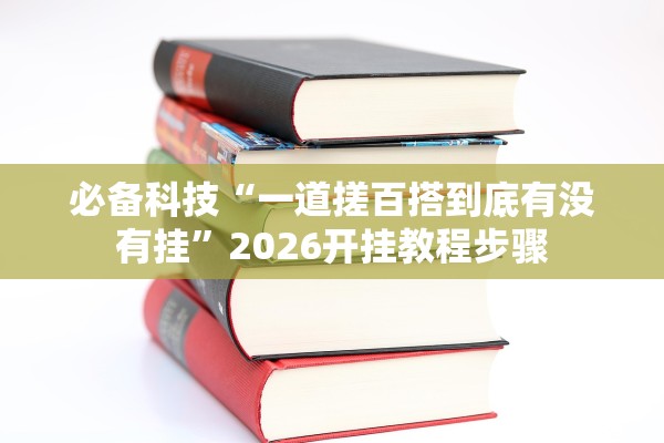 必备科技“一道搓百搭到底有没有挂	”2026开挂教程步骤