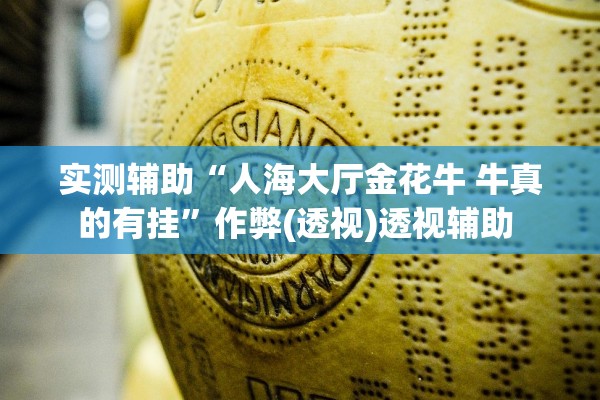 实测辅助“人海大厅金花牛 牛真的有挂	”作弊(透视)透视辅助 