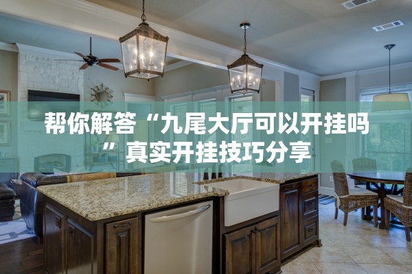 帮你解答“九尾大厅可以开挂吗	”真实开挂技巧分享