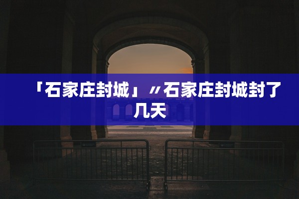 「石家庄封城」〃石家庄封城封了几天