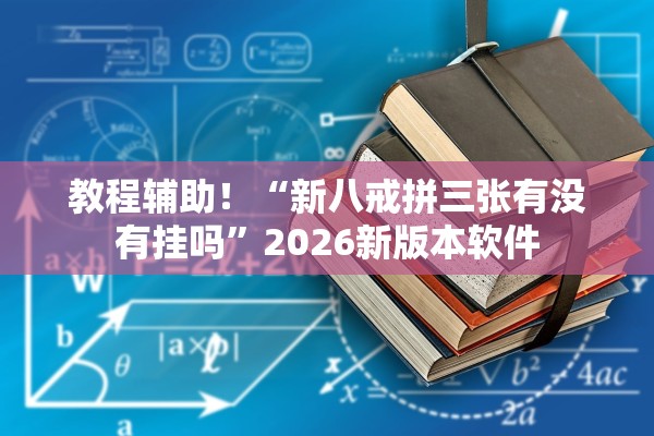 教程辅助！“新八戒拼三张有没有挂吗	”2026新版本软件