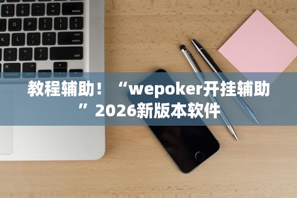 教程辅助！“wepoker开挂辅助”2026新版本软件