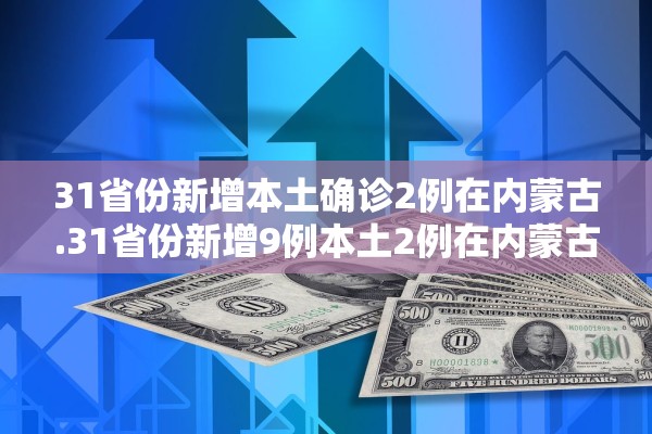 31省份新增本土确诊2例在内蒙古.31省份新增9例本土2例在内蒙古