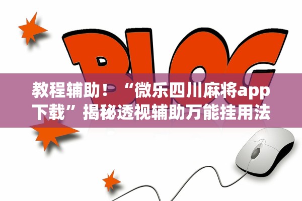教程辅助！“微乐四川麻将app下载”揭秘透视辅助万能挂用法