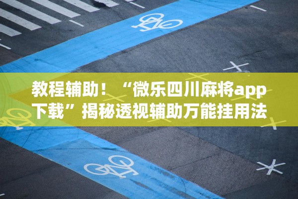 教程辅助！“微乐四川麻将app下载”揭秘透视辅助万能挂用法