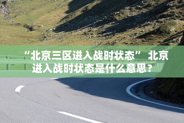 “北京三区进入战时状态	” 北京进入战时状态是什么意思？