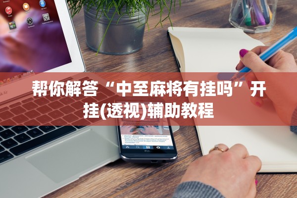 帮你解答“中至麻将有挂吗”开挂(透视)辅助教程