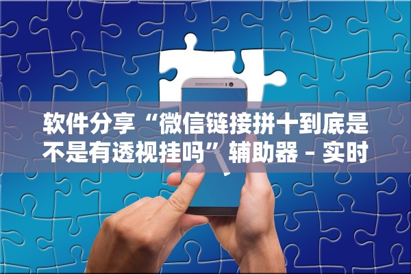 软件分享“微信链接拼十到底是不是有透视挂吗	”辅助器 – 实时智能回复