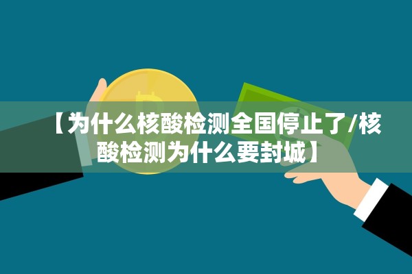 【为什么核酸检测全国停止了/核酸检测为什么要封城】