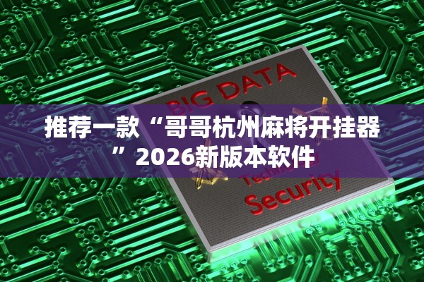 推荐一款“哥哥杭州麻将开挂器	”2026新版本软件