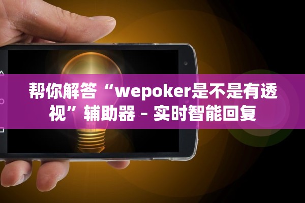 帮你解答“wepoker是不是有透视	”辅助器 – 实时智能回复