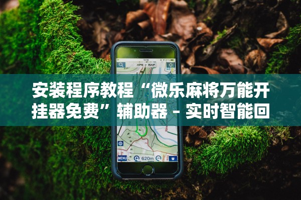 安装程序教程“微乐麻将万能开挂器免费”辅助器 – 实时智能回复