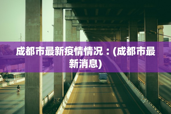 成都市最新疫情情况︰(成都市最新消息)