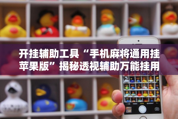 开挂辅助工具“手机麻将通用挂苹果版”揭秘透视辅助万能挂用法