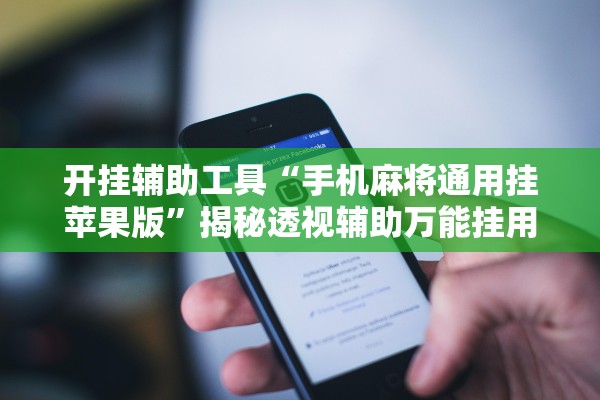 开挂辅助工具“手机麻将通用挂苹果版	”揭秘透视辅助万能挂用法