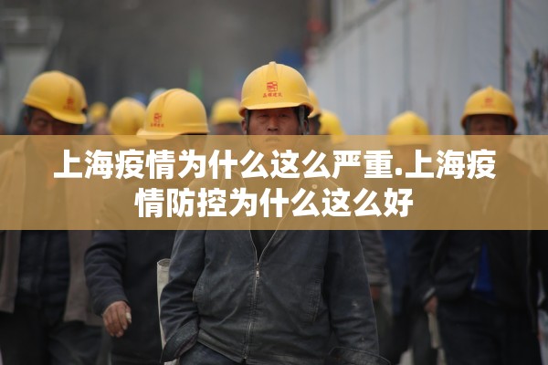 上海疫情为什么这么严重.上海疫情防控为什么这么好