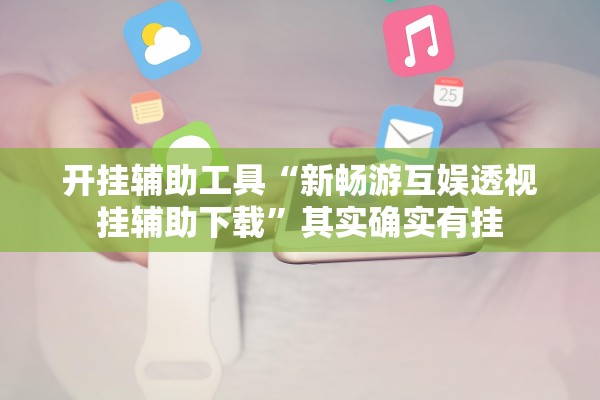开挂辅助工具“新畅游互娱透视挂辅助下载”其实确实有挂