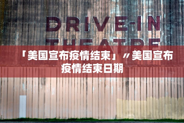 「美国宣布疫情结束」〃美国宣布疫情结束日期